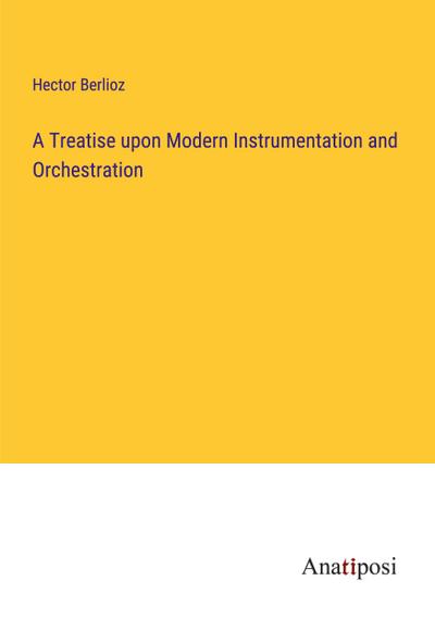 A Treatise upon Modern Instrumentation and Orchestration