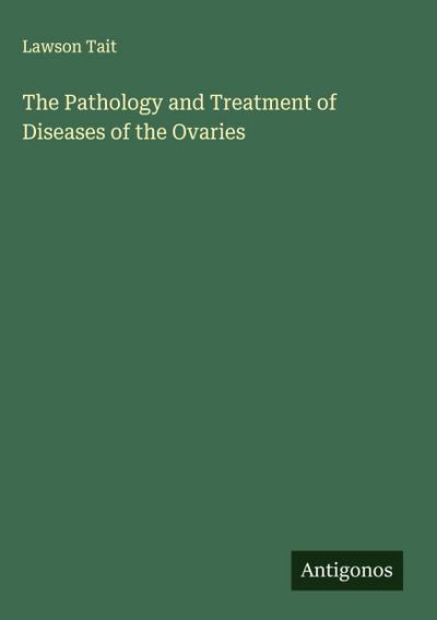 The Pathology and Treatment of Diseases of the Ovaries