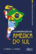 A Construção da América do Sul: O Brasil e a Unasul