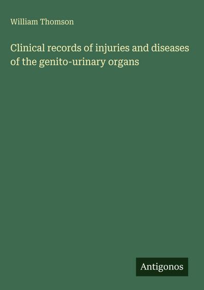 Clinical records of injuries and diseases of the genito-urinary organs