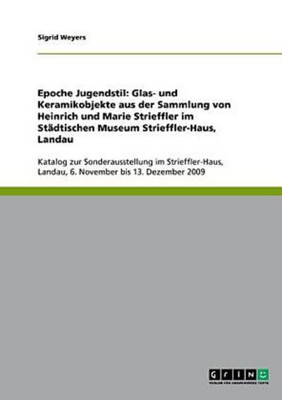 Epoche Jugendstil: Glas- und Keramikobjekte aus der Sammlung von Heinrich und Marie Strieffler im Städtischen Museum Strieffler-Haus, Landau