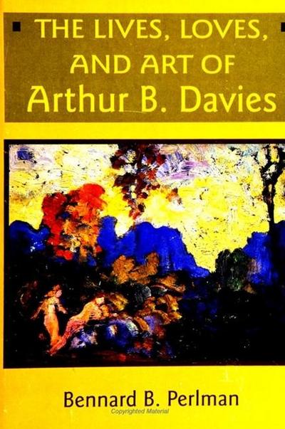 The Lives, Loves and Art of Arthur B. Davies