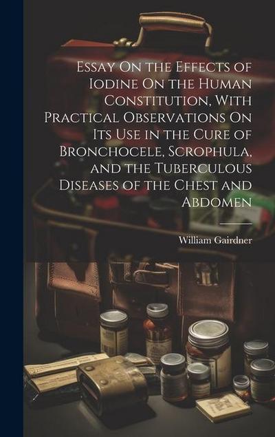 Essay On the Effects of Iodine On the Human Constitution, With Practical Observations On Its Use in the Cure of Bronchocele, Scrophula, and the Tuberc