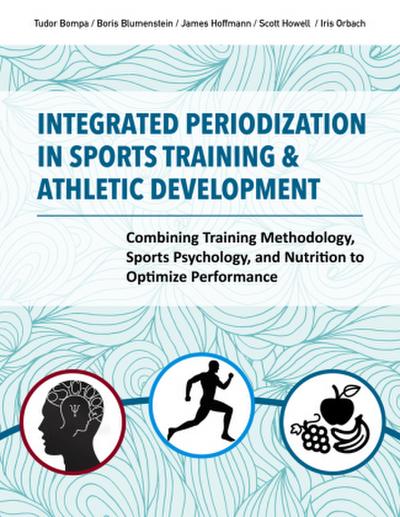 Integrated Periodization in Sports Training & Athletic Development: Combining Training Methodology, Sports Psychology, and Nutrition to Optimize Perfo