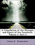 A Compilation of the Messages and Papers of the Presidents  Volume 4  Part 3 - James D. Richardson