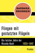 Fliegen mit gestutzten FlÃ¼geln: Die letzten Jahre der Ricarda Huch 1933-1947 Barbara Bronnen Author