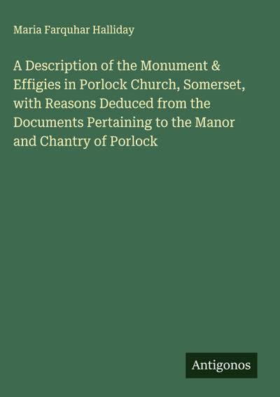 A Description of the Monument & Effigies in Porlock Church, Somerset, with Reasons Deduced from the Documents Pertaining to the Manor and Chantry of Porlock
