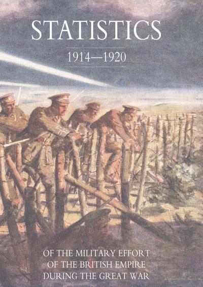 STATISTICS OF THE MILITARY EFFORT OF THE BRITISH EMPIRE DURING THE GREAT WAR 1914-1920