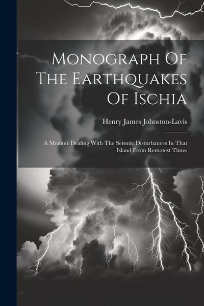 Monograph Of The Earthquakes Of Ischia: A Memoir Dealing With The Seismic Disturbances In That Island From Remotest Times