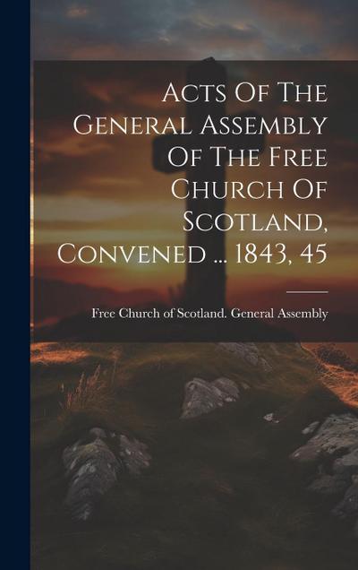 Acts Of The General Assembly Of The Free Church Of Scotland, Convened ... 1843, 45