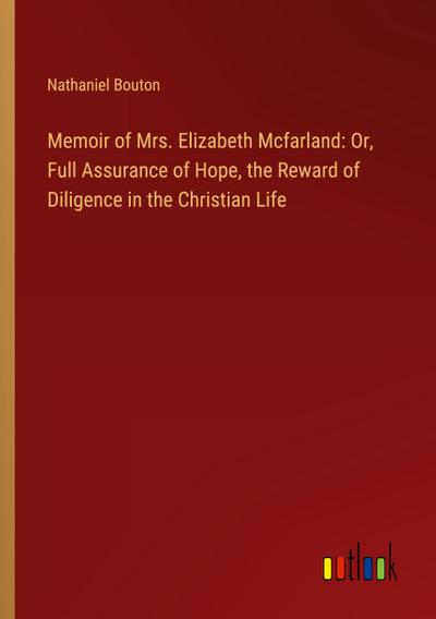 Memoir of Mrs. Elizabeth Mcfarland: Or, Full Assurance of Hope, the Reward of Diligence in the Christian Life