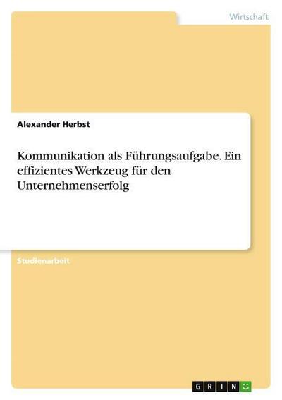 Kommunikation als Führungsaufgabe. Ein effizientes Werkzeug für den Unternehmenserfolg