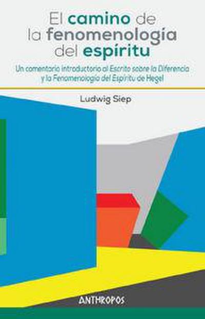 El camino de la fenomenología del espíritu : un comentario introductorio al "Escrito sobre la Diferencia" y la "Fenomenología del Espíritu" de Hegel
