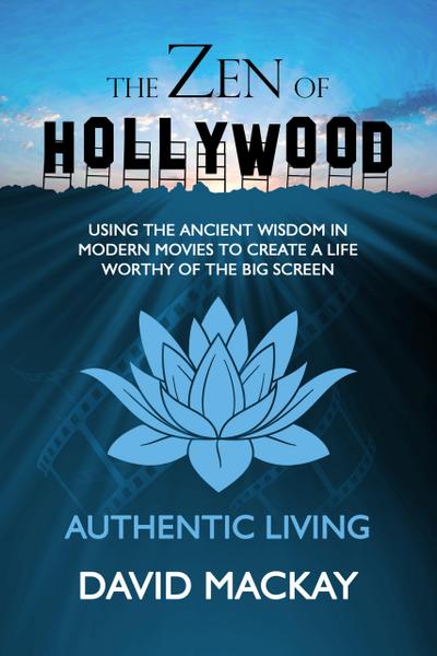 The Zen of Hollywood: Using the Ancient Wisdom in Modern Movies to Create a Life Worthy of the Big Screen. Authentic Living. (A Manual for Life, #1)