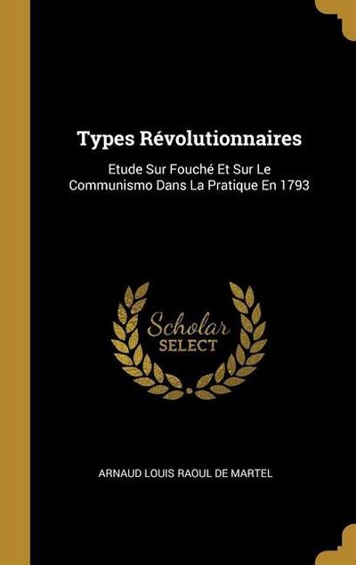 Types Révolutionnaires: Etude Sur Fouché Et Sur Le Communismo Dans La Pratique En 1793