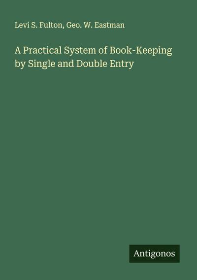 A Practical System of Book-Keeping by Single and Double Entry