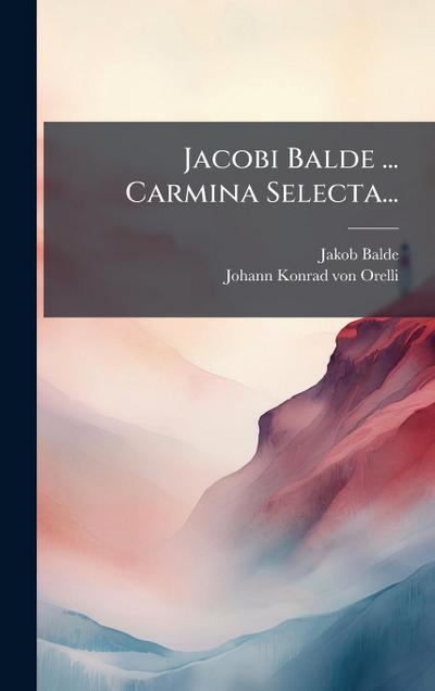 Jacobi Balde ... Carmina Selecta...