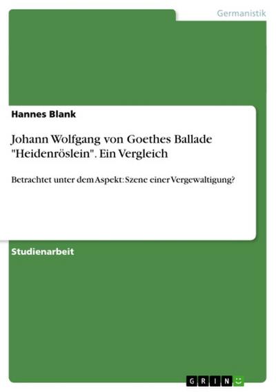 Johann Wolfgang von Goethes Ballade "Heidenröslein". Ein Vergleich