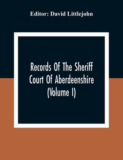 Records Of The Sheriff Court Of Aberdeenshire (Volume I)