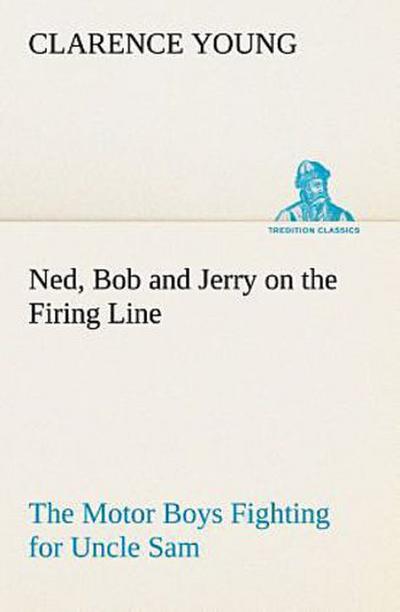 Ned, Bob and Jerry on the Firing Line The Motor Boys Fighting for Uncle Sam