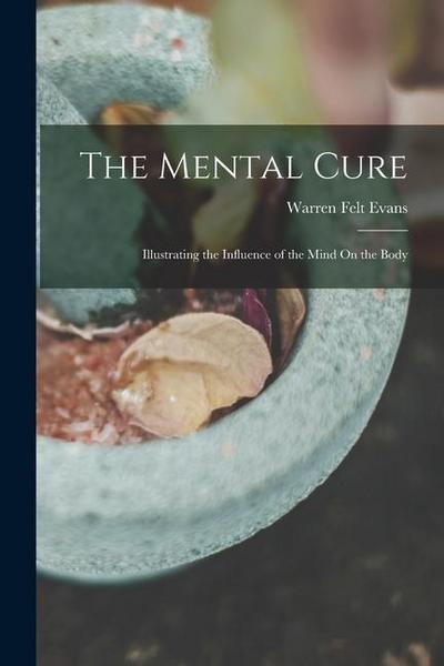 The Mental Cure: Illustrating the Influence of the Mind On the Body