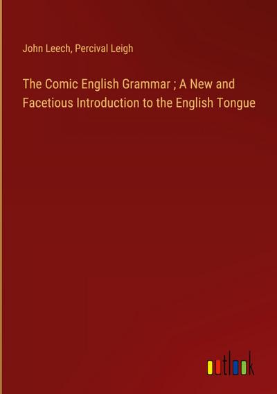 The Comic English Grammar ; A New and Facetious Introduction to the English Tongue