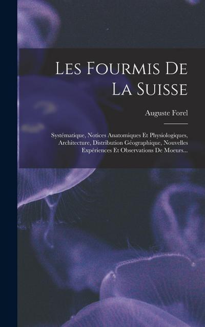 Les Fourmis De La Suisse: Systématique, Notices Anatomiques Et Physiologiques, Architecture, Distribution Géographique, Nouvelles Expériences Et