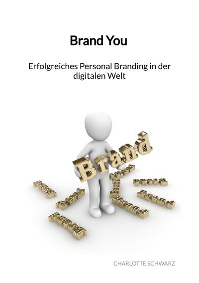 Brand You - Erfolgreiches Personal Branding in der digitalen Welt