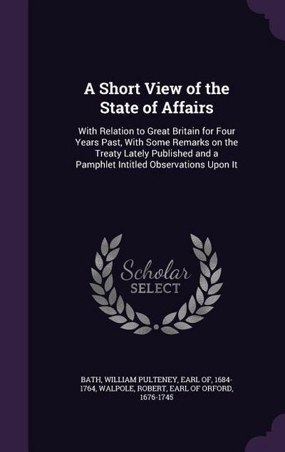 A Short View of the State of Affairs: With Relation to Great Britain for Four Years Past, With Some Remarks on the Treaty Lately Published and a Pamph