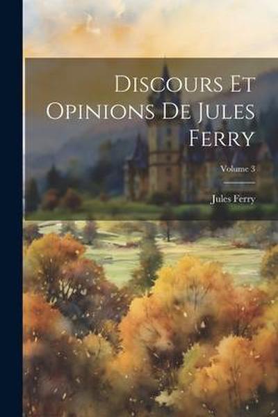 Discours Et Opinions De Jules Ferry; Volume 3