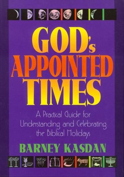 God’s Appointed Times: A Practical Guide for Understanding and Celebrating the Biblical Holy Days