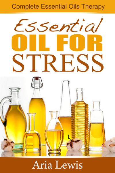 Essential Oils For Stress: Complete Essential Oils Therapy