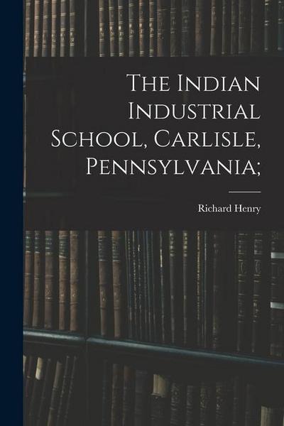 The Indian Industrial School, Carlisle, Pennsylvania;