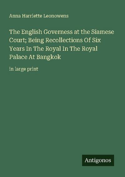 The English Governess at the Siamese Court; Being Recollections Of Six Years In The Royal In The Royal Palace At Bangkok
