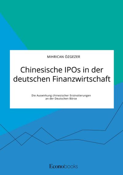 Chinesische IPOs in der deutschen Finanzwirtschaft. Die Auswirkung chinesischer Erstnotierungen an der Deutschen Börse