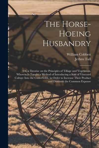 The Horse-hoeing Husbandry: Or, a Treatise on the Principles of Tillage and Vegetation, Wherein is Taught a Method of Introducing a Sort of Vineya