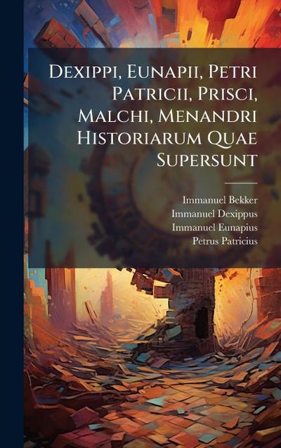 Dexippi, Eunapii, Petri Patricii, Prisci, Malchi, Menandri Historiarum Quae Supersunt