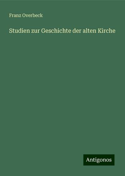 Overbeck, F: Studien zur Geschichte der alten Kirche