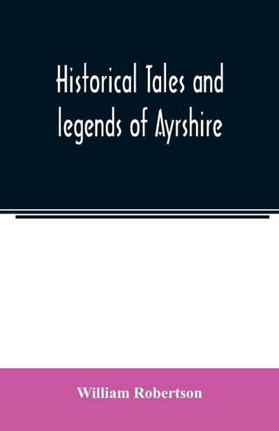 Historical tales and legends of Ayrshire