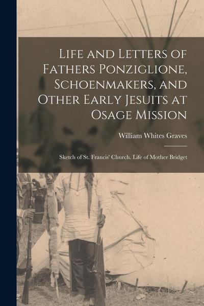 Life and Letters of Fathers Ponziglione, Schoenmakers, and Other Early Jesuits at Osage Mission: Sketch of St. Francis’ Church. Life of Mother Bridget