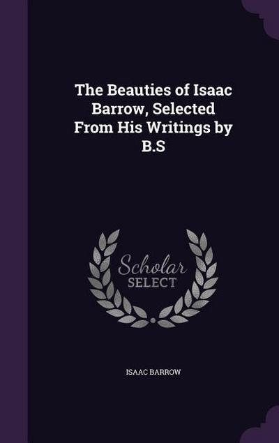 The Beauties of Isaac Barrow, Selected From His Writings by B.S
