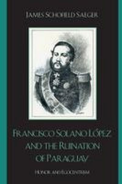 Francisco Solano López and the Ruination of Paraguay