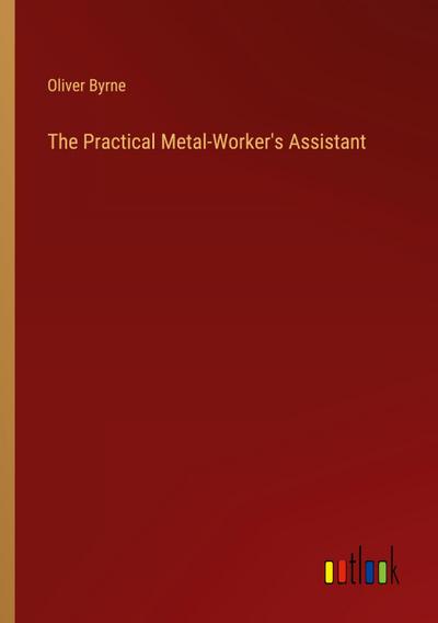 The Practical Metal-Worker’s Assistant