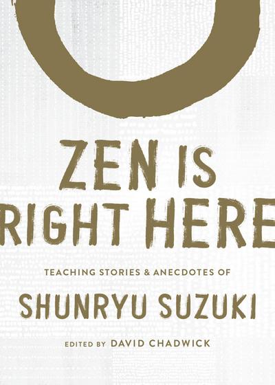 Zen Is Right Here: Teaching Stories and Anecdotes of Shunryu Suzuki, Author of Zen Mind, Beginner’s Mind