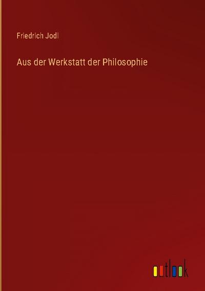 Aus der Werkstatt der Philosophie