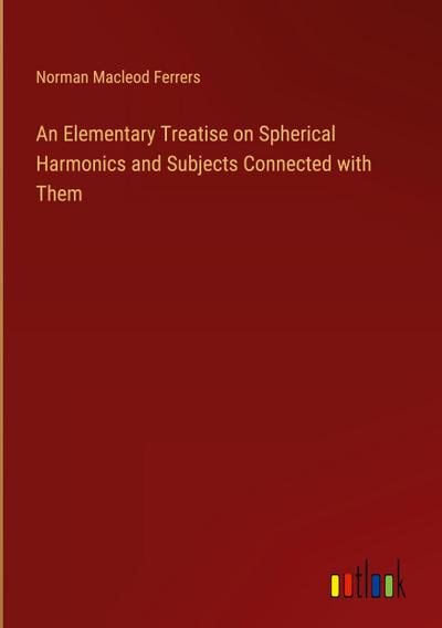An Elementary Treatise on Spherical Harmonics and Subjects Connected with Them