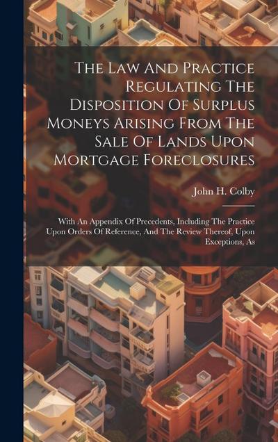 The Law And Practice Regulating The Disposition Of Surplus Moneys Arising From The Sale Of Lands Upon Mortgage Foreclosures