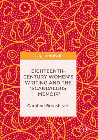Eighteenth-Century Women’s Writing and the ’Scandalous Memoir’
