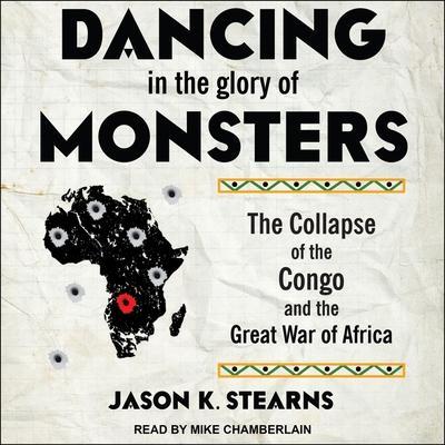 Dancing in the Glory of Monsters Lib/E: The Collapse of the Congo and the Great War of Africa
