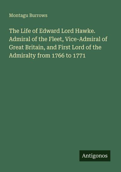 The Life of Edward Lord Hawke. Admiral of the Fleet, Vice-Admiral of Great Britain, and First Lord of the Admiralty from 1766 to 1771